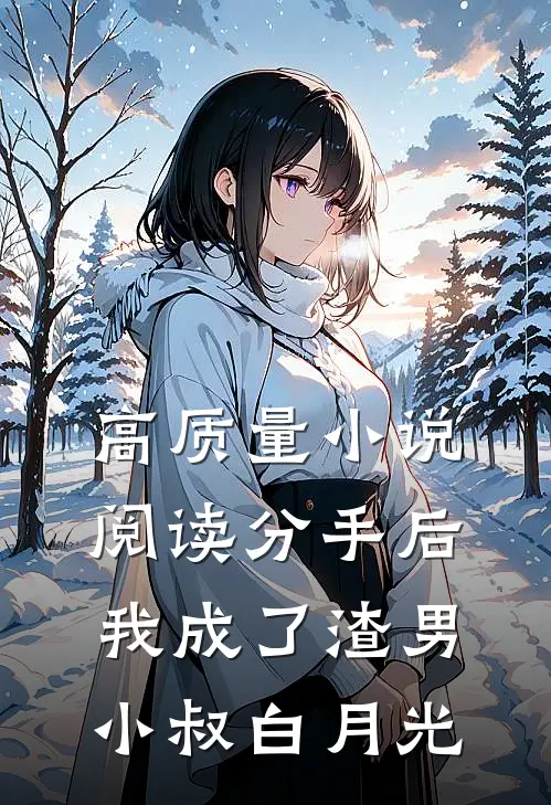 高质量小说阅读分手后，我成了渣男小叔白月光