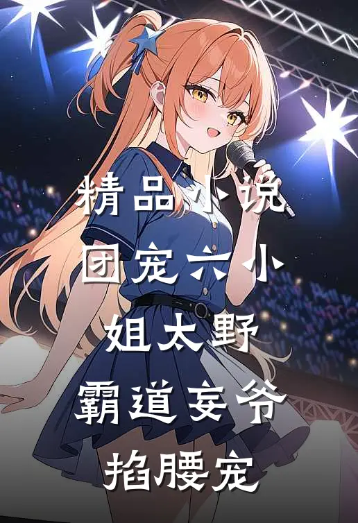 精品小说团宠六小姐太野，霸道妄爷掐腰宠