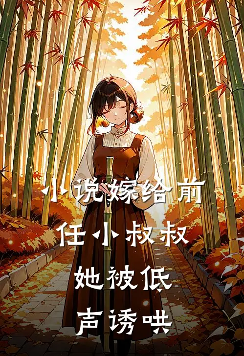 小说嫁给前任小叔叔，她被低声诱哄