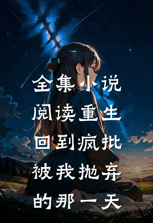 全集小说阅读重生:回到疯批被我抛弃的那一天