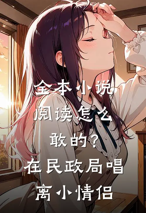 全本小说阅读怎么敢的?在民政局唱离小情侣