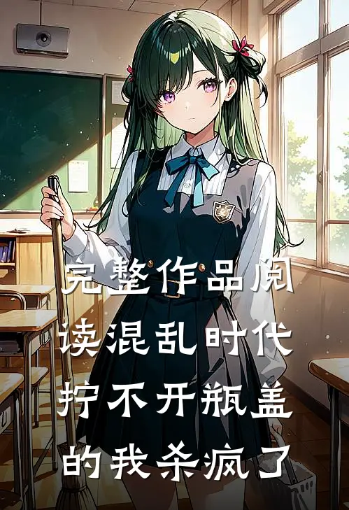 完整作品阅读混乱时代:拧不开瓶盖的我杀疯了