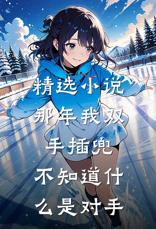精选小说那年我双手插兜,不知道什么是对手