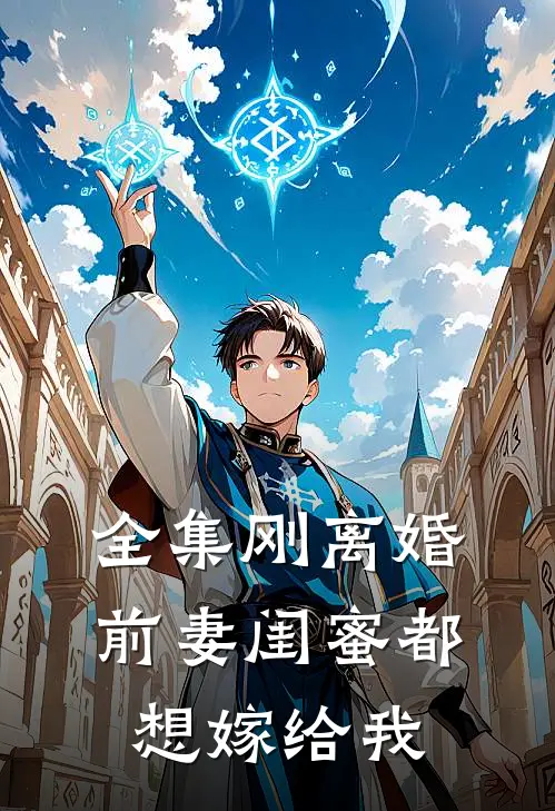 全集刚离婚，前妻闺蜜都想嫁给我