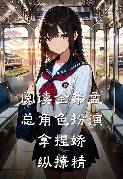 阅读全集孟总角色扮演，拿捏娇纵撩精