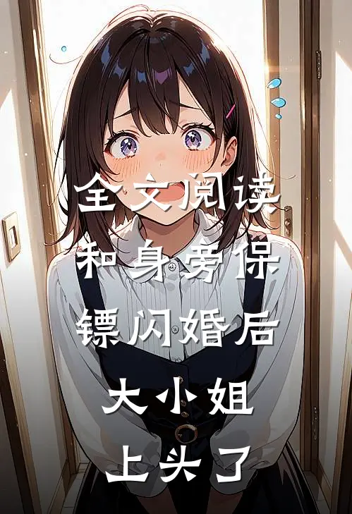 全文阅读和身旁保镖闪婚后，大小姐上头了