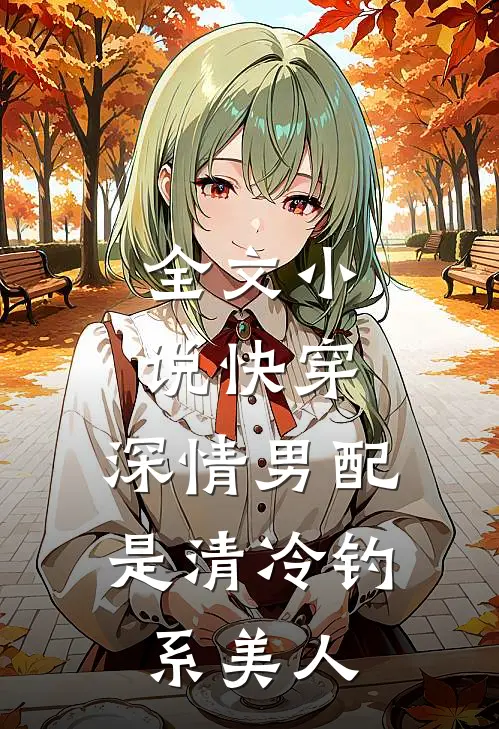 全文小说快穿：深情男配是清冷钓系美人