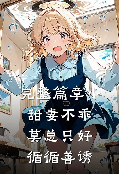 完整篇章小甜妻不乖，莫总只好循循善诱