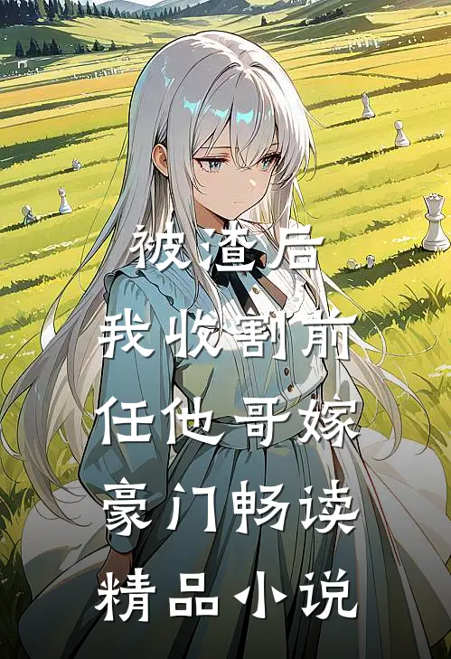被渣后，我收割前任他哥嫁豪门畅读精品小说