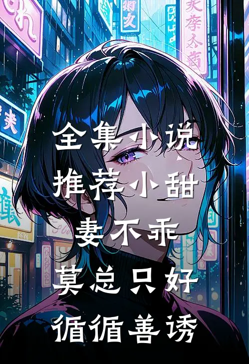 全集小说推荐小甜妻不乖，莫总只好循循善诱