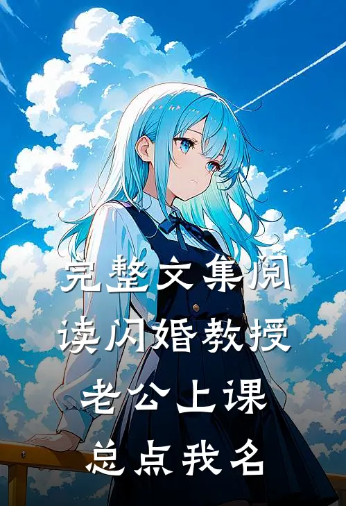 完整文集阅读闪婚教授,老公上课总点我名