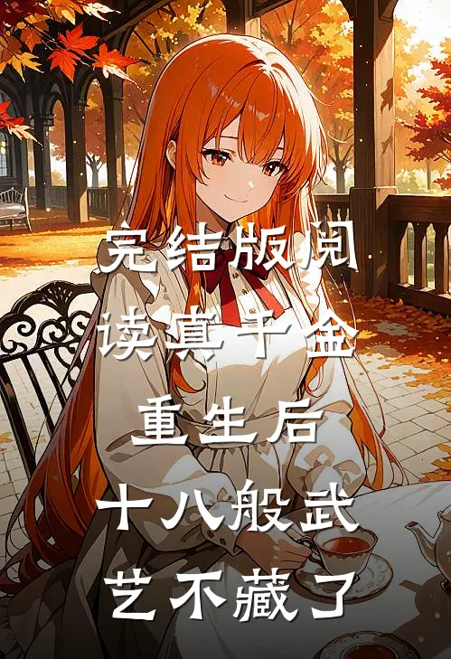 完结版阅读真千金重生后,十八般武艺不藏了