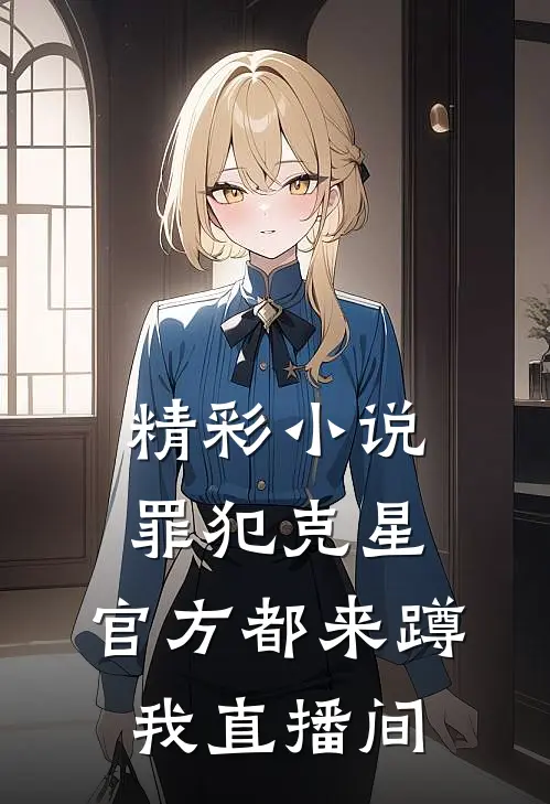 精彩小说罪犯克星,官方都来蹲我直播间