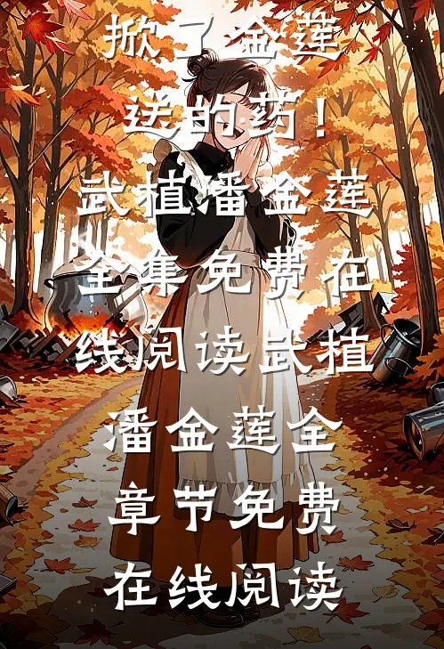 精选篇章穿成武大郎,我抬手就掀了金莲送的药!