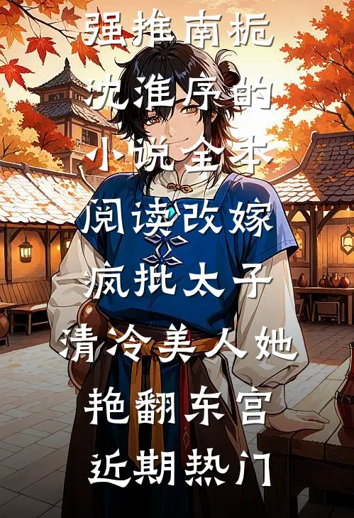 全本阅读改嫁疯批太子,清冷美人她艳翻东宫