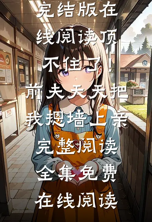顶不住了!前夫天天把我摁墙上亲完整阅读