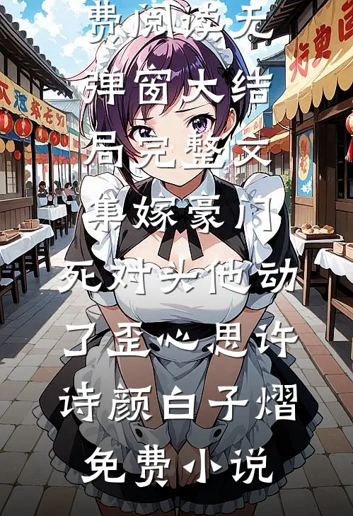 完整文集嫁豪门,死对头他动了歪心思