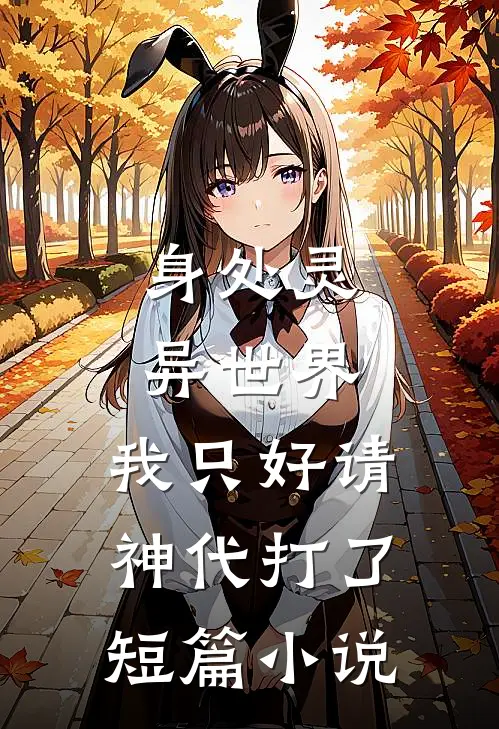 身处灵异世界,我只好请神代打了短篇小说