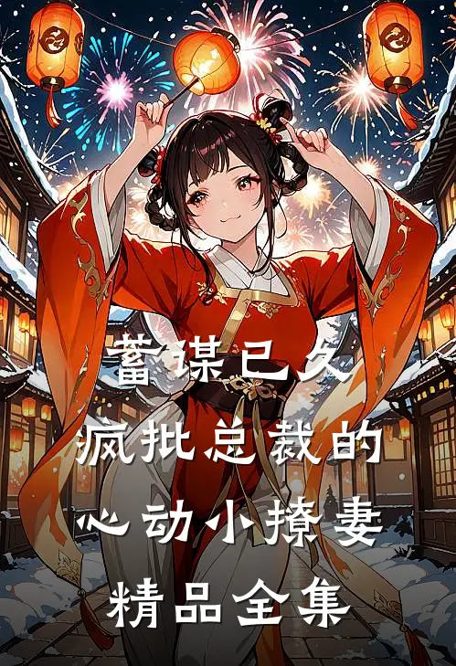 蓄谋已久:疯批总裁的心动小撩妻精品全集