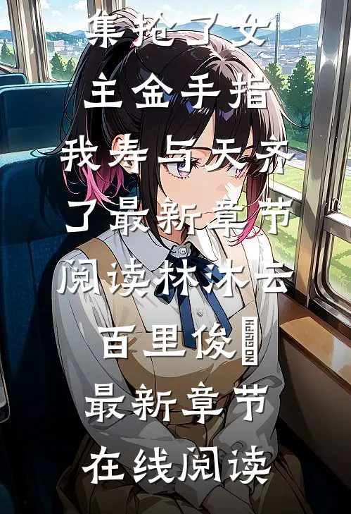 优秀文集抢了女主金手指,我寿与天齐了