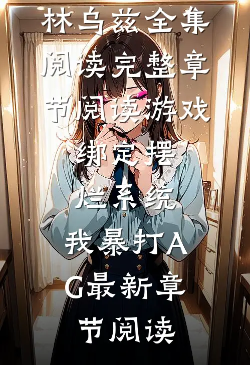 完整章节阅读游戏:绑定摆烂系统,我暴打AG