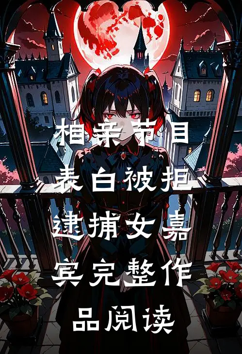 相亲节目表白被拒,逮捕女嘉宾完整作品阅读