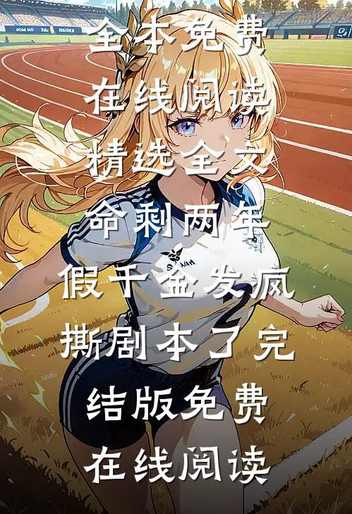 精选全文命剩两年,假千金发疯撕剧本了