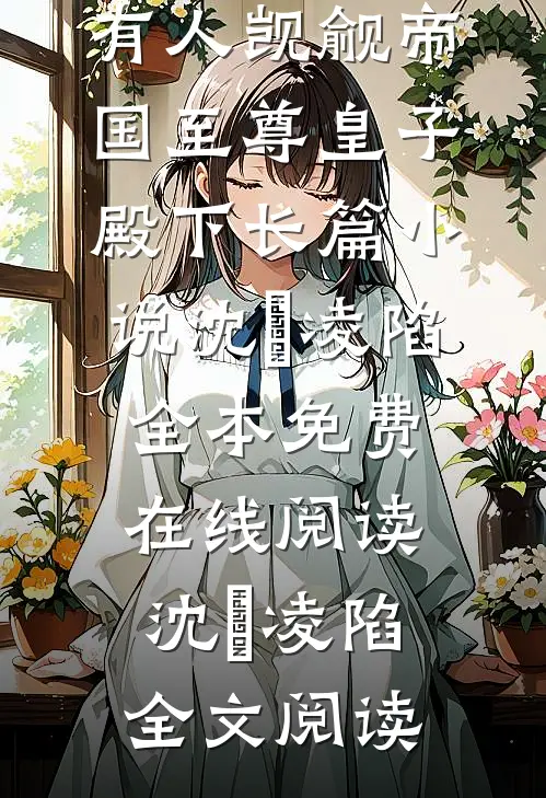 救命,有人觊觎帝国至尊皇子殿下长篇小说