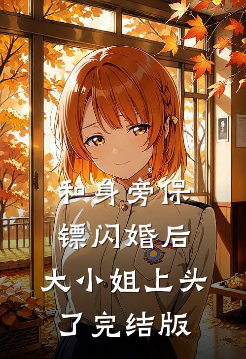 和身旁保镖闪婚后,大小姐上头了完结版