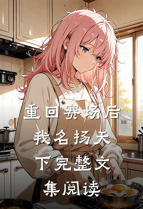 重回赛场后,我名扬天下完整文集阅读