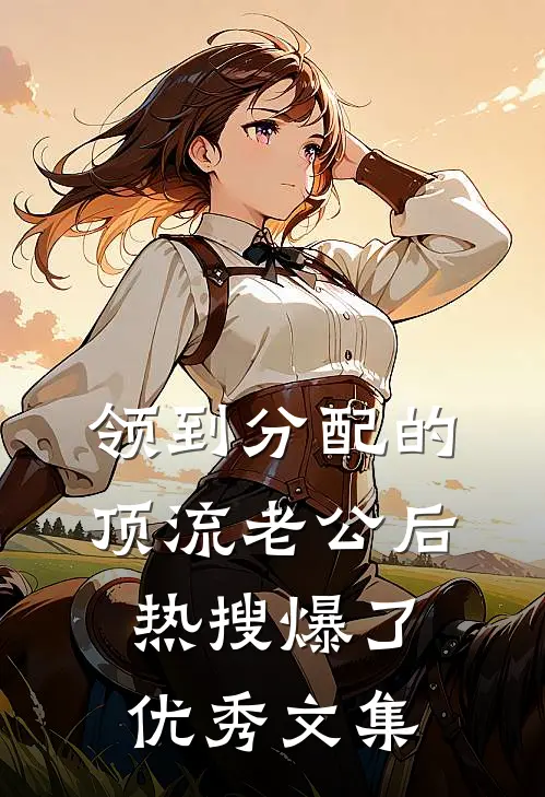 领到分配的顶流老公后热搜爆了优秀文集