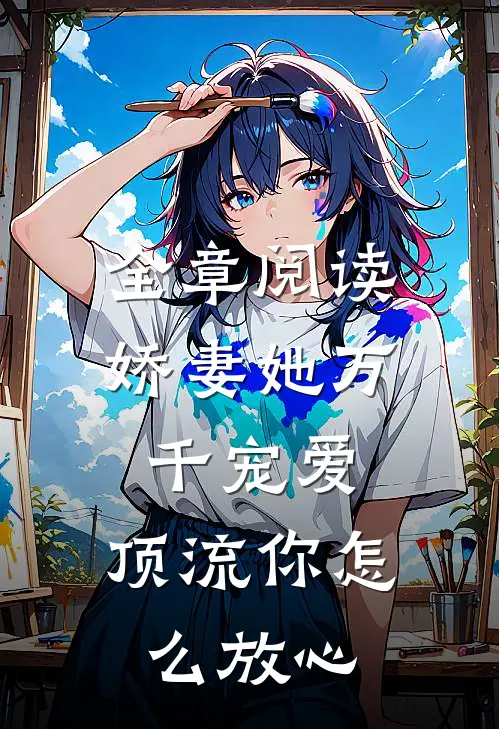 全章阅读娇妻她万千宠爱,顶流你怎么放心