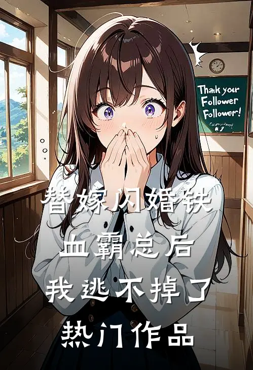 替嫁闪婚铁血霸总后,我逃不掉了热门作品