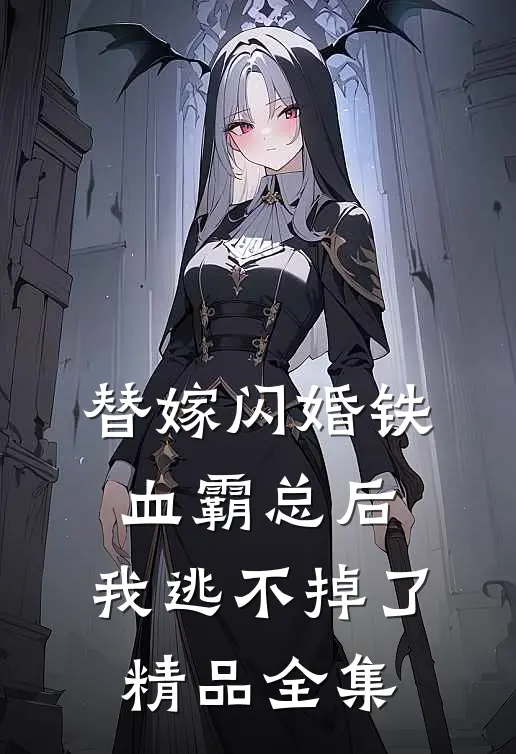 替嫁闪婚铁血霸总后,我逃不掉了精品全集