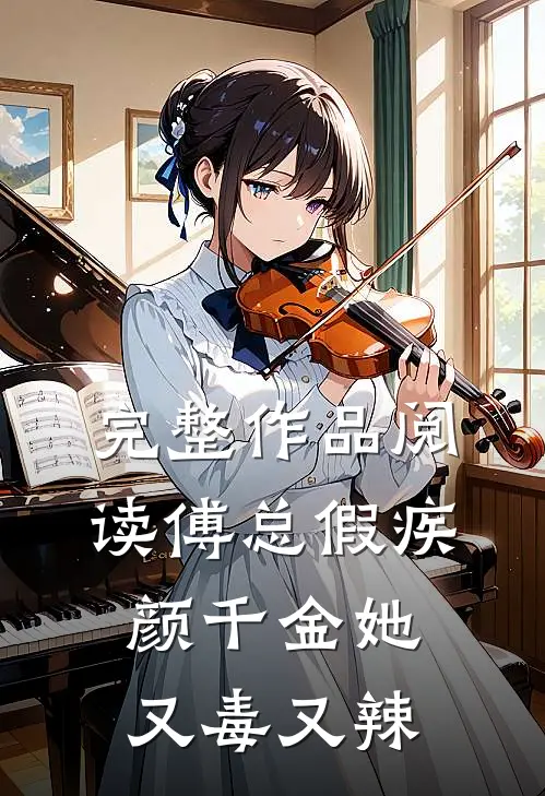 完整作品阅读傅总假疾，颜千金她又毒又辣