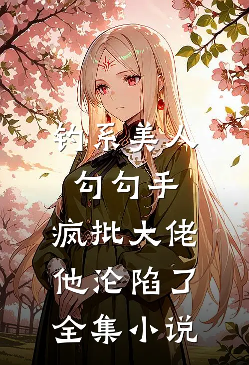 钓系美人勾勾手，疯批大佬他沦陷了全集小说