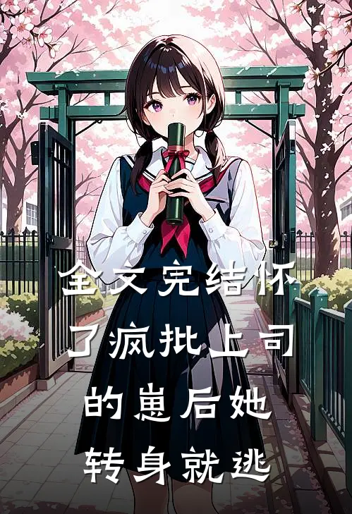 全文完结怀了疯批上司的崽后她转身就逃