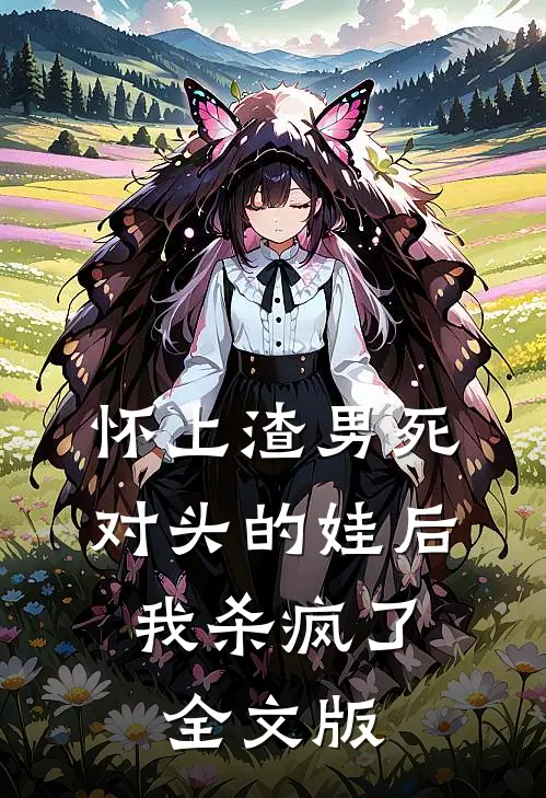 怀上渣男死对头的娃后，我杀疯了全文版
