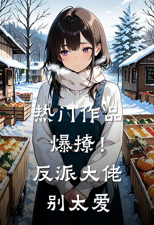热门作品爆撩！反派大佬别太爱