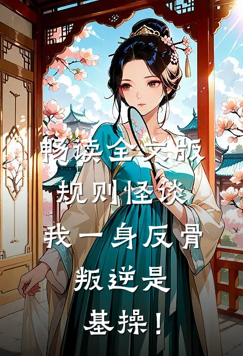 畅读全文版规则怪谈:我一身反骨,叛逆是基操!