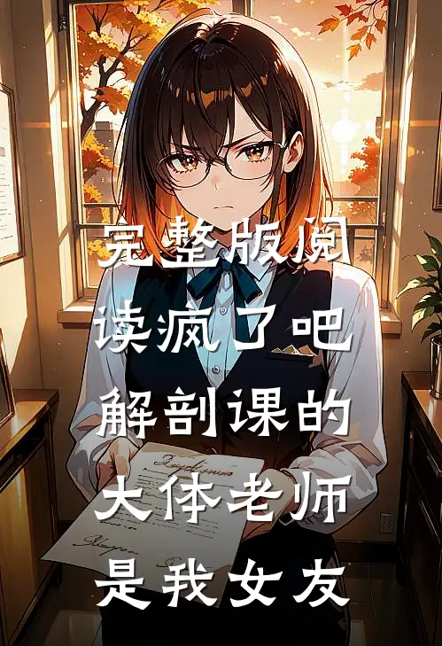 完整版阅读疯了吧,解剖课的大体老师是我女友