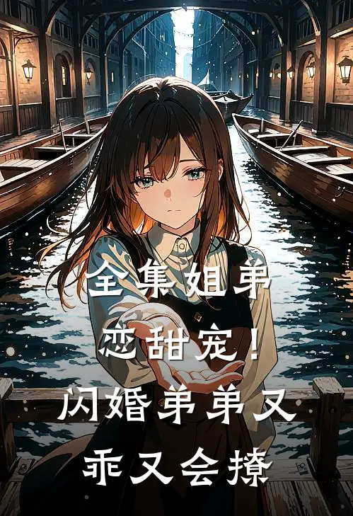 全集姐弟恋甜宠!闪婚弟弟又乖又会撩