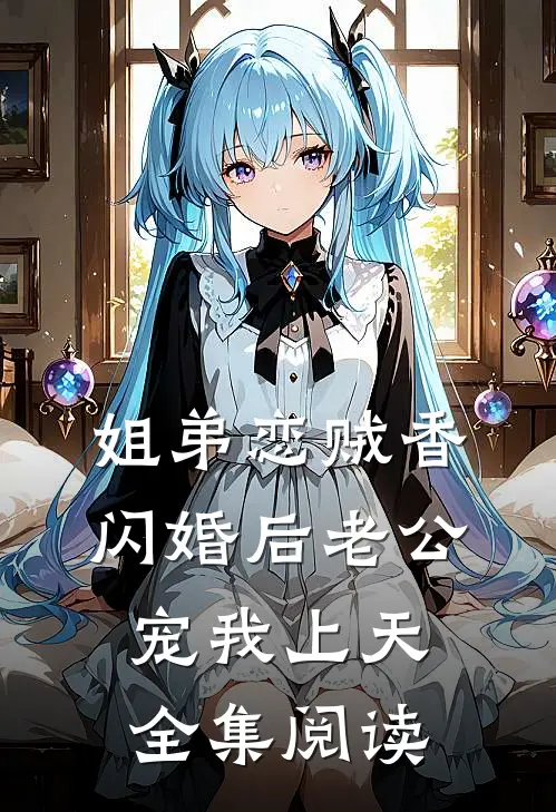 姐弟恋贼香,闪婚后老公宠我上天全集阅读