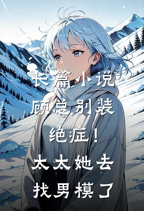 长篇小说顾总别装绝症!太太她去找男模了