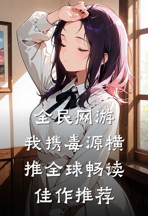 全民网游:我携毒源横推全球畅读佳作推荐