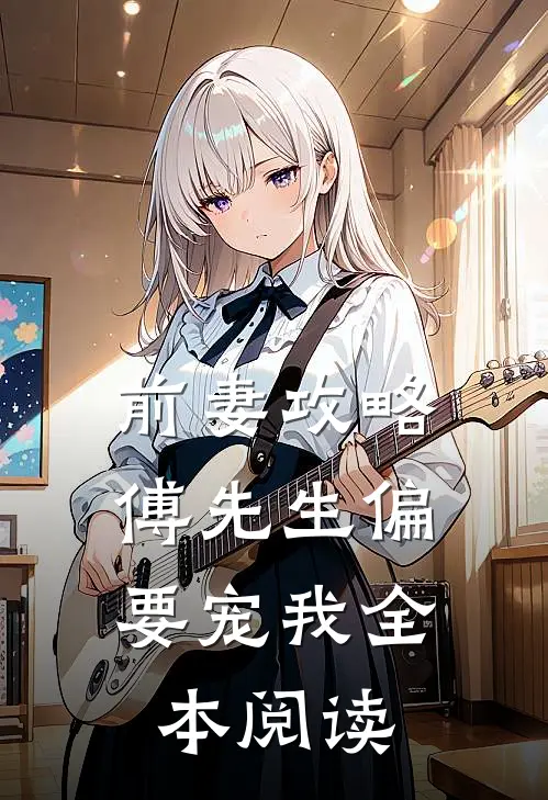 前妻攻略：傅先生偏要宠我全本阅读