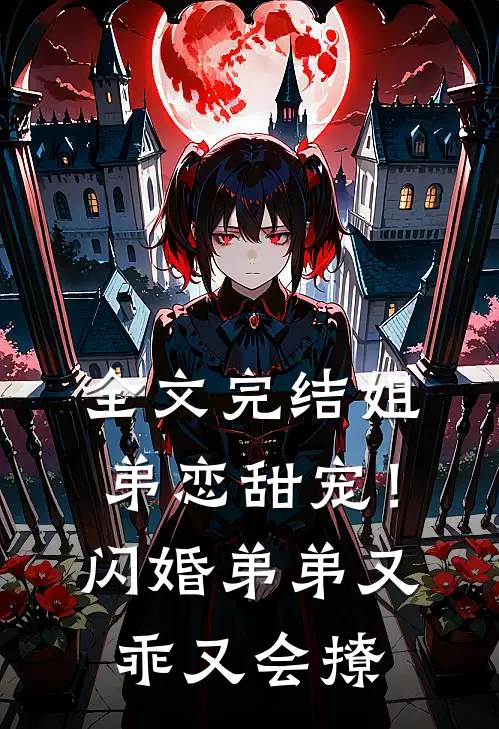 全文完结姐弟恋甜宠！闪婚弟弟又乖又会撩