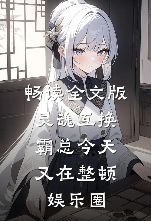 畅读全文版灵魂互换：霸总今天又在整顿娱乐圈