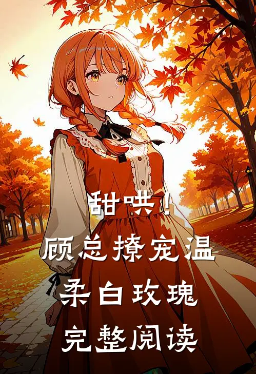 甜哄！顾总撩宠温柔白玫瑰完整阅读