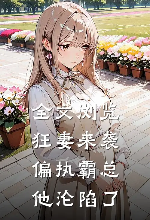 全文浏览狂妻来袭,偏执霸总他沦陷了